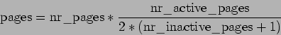 \begin{displaymath}\mathrm{pages} = \mathrm{nr\_pages} * \frac{\mathrm{nr\_active\_pages}}{ 2 *
(\mathrm{nr\_inactive\_pages} + 1)} \end{displaymath}