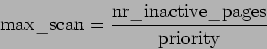 \begin{displaymath}\mathrm{max\_scan} = \frac{\mathrm{nr\_inactive\_pages}}{\mathrm{priority}} \end{displaymath}